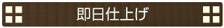即日仕上げ