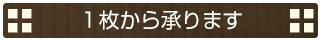1枚から承ります